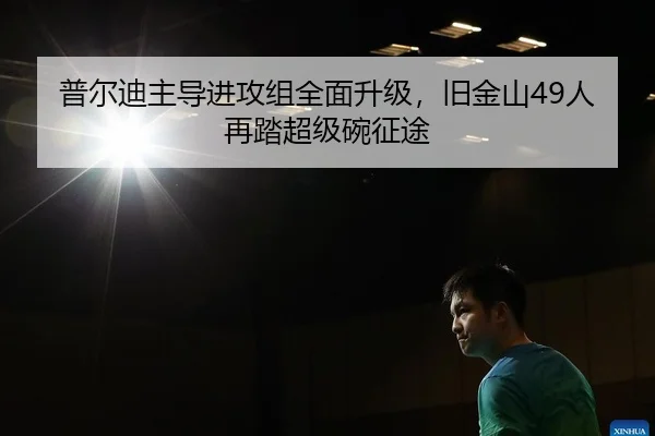 普尔迪主导进攻组全面升级，旧金山49人再踏超级碗征途